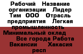 Рабочий › Название организации ­ Лидер Тим, ООО › Отрасль предприятия ­ Легкая промышленность › Минимальный оклад ­ 27 000 - Все города Работа » Вакансии   . Хакасия респ.